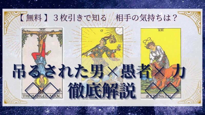 【 完全無料 】相手の気持ちを ≪吊るされた男×愚者×力≫ の3枚引きで読み解く!